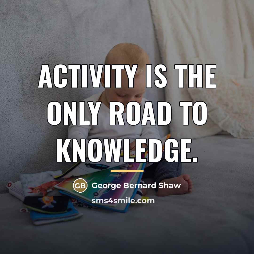 “Activity is the only road to knowledge.…” quote by George Bernard Shaw
