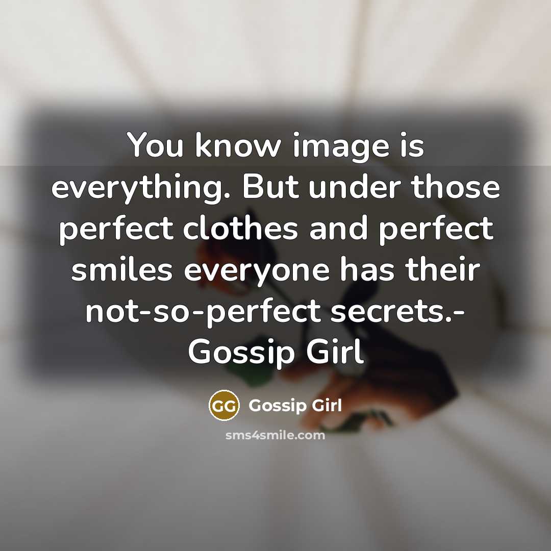 “You know image is everything. But under those perfect clothes and perfect smiles everyone has their not-so-perfect secrets.- Gossip Girl” quote by Gossip Girl