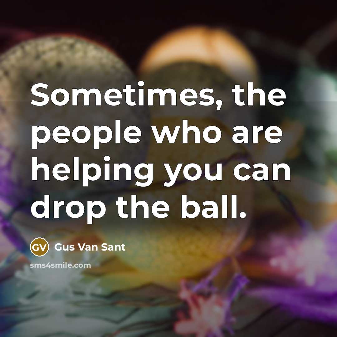 “Sometimes, the people who are helping you can drop the…” quote by Gus Van Sant