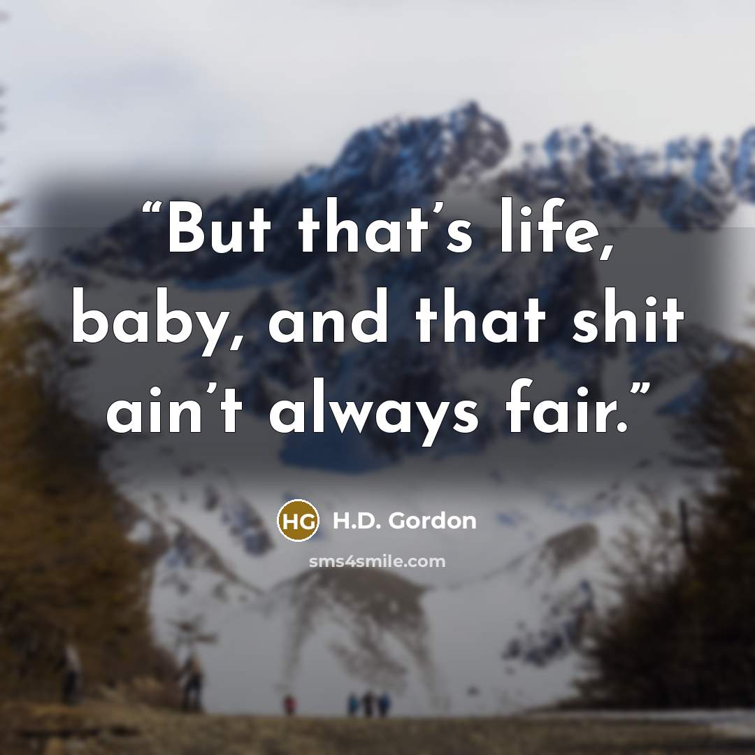 “But that’s life, baby, and that shit ain’t always fair.” quote by H.D. Gordon