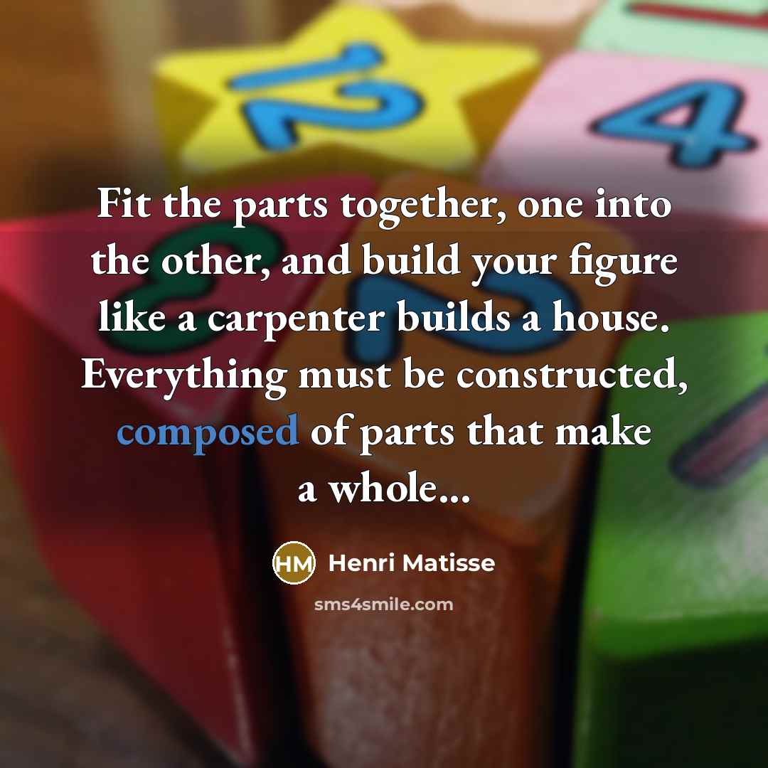 “Fit the parts together, one into the other, and build…” quote by Henri Matisse