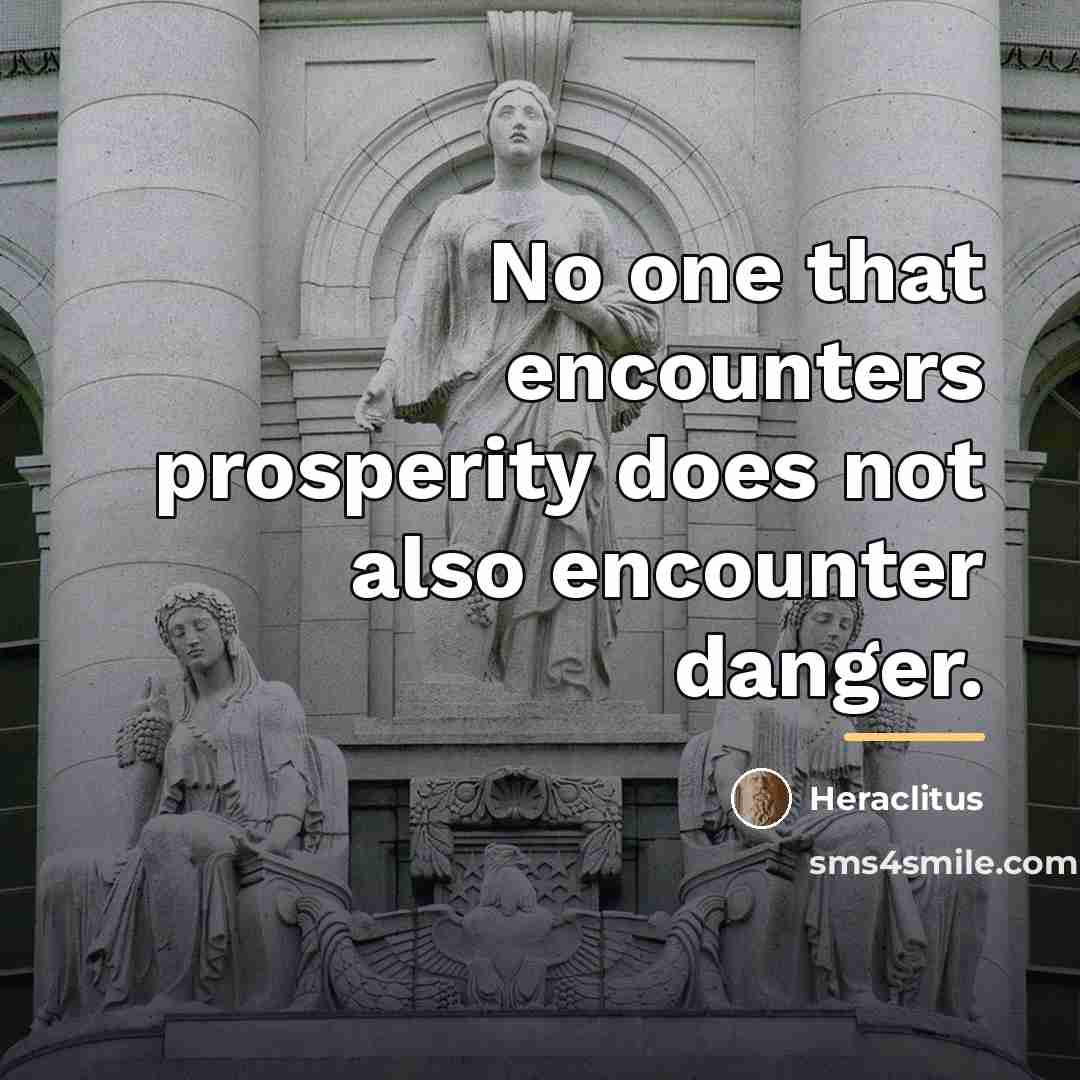 “No one that encounters prosperity does not also encounter danger.…” quote by Heraclitus