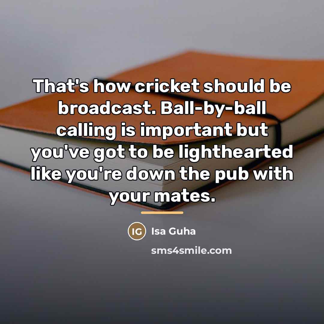 “That's how cricket should be broadcast. Ball-by-ball calling is important…” quote by Isa Guha