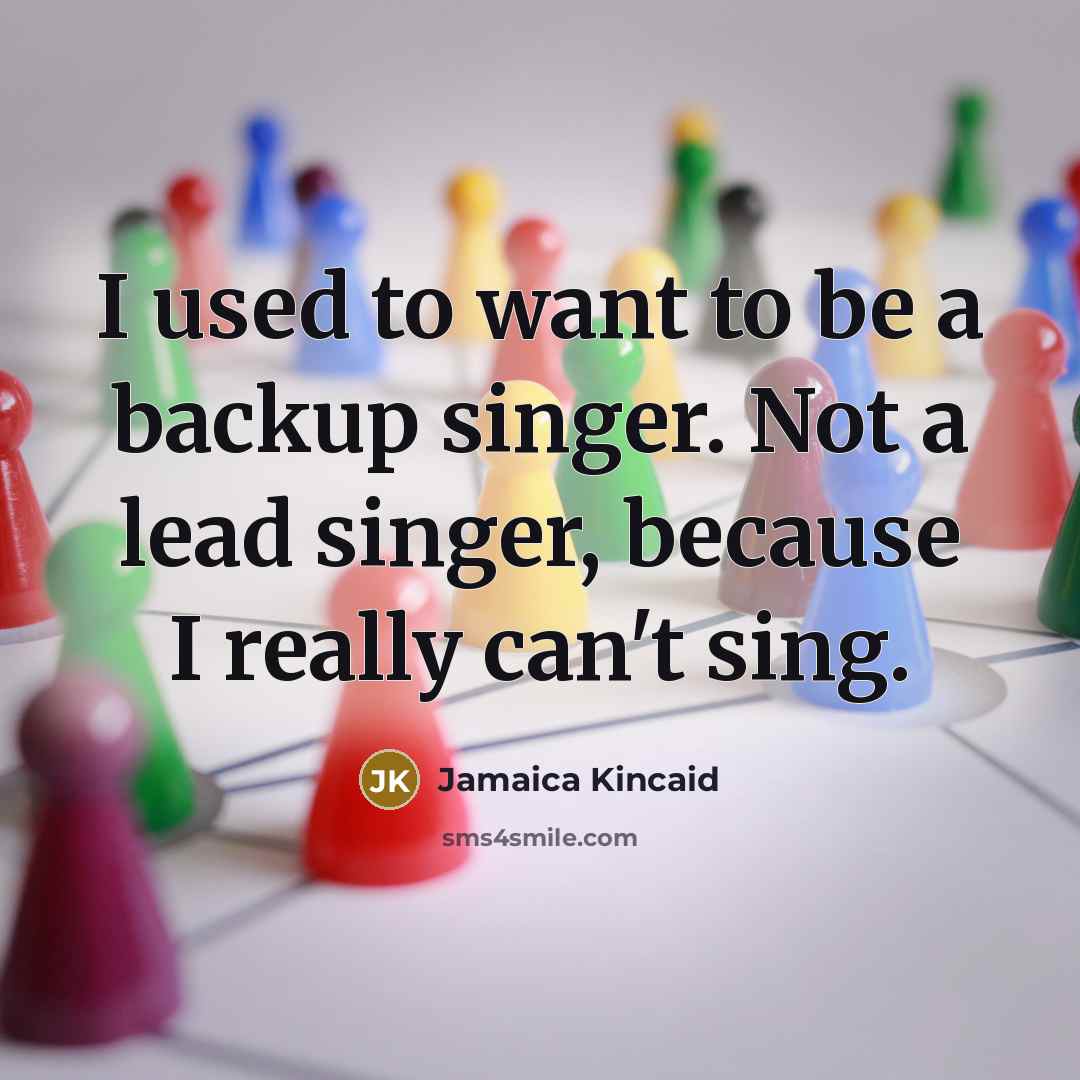 “I used to want to be a backup singer. Not…” quote by Jamaica Kincaid