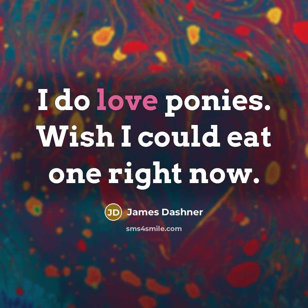 “I do love ponies. Wish I could eat one right…” quote by James Dashner