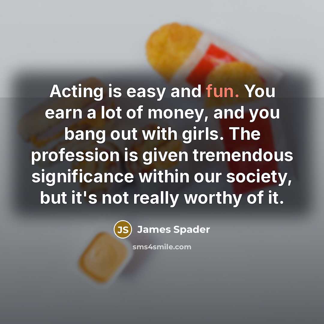 “Acting is easy and fun. You earn a lot of…” quote by James Spader