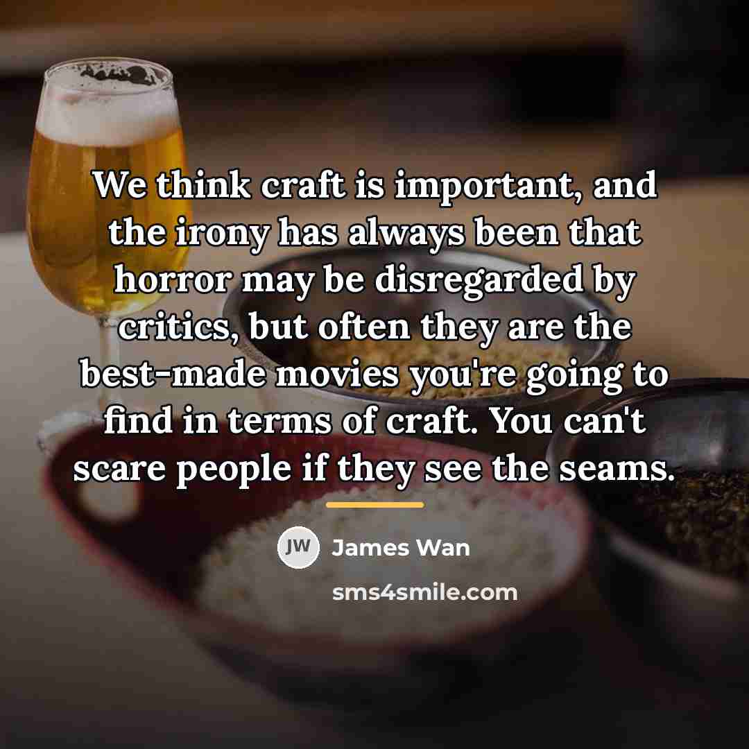 “We think craft is important, and the irony has always…” quote by James Wan