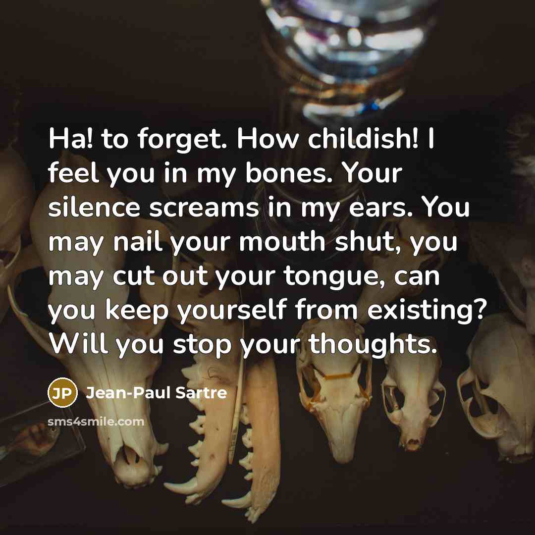 “Ha! to forget. How childish! I feel you in my…” quote by Jean-Paul Sartre