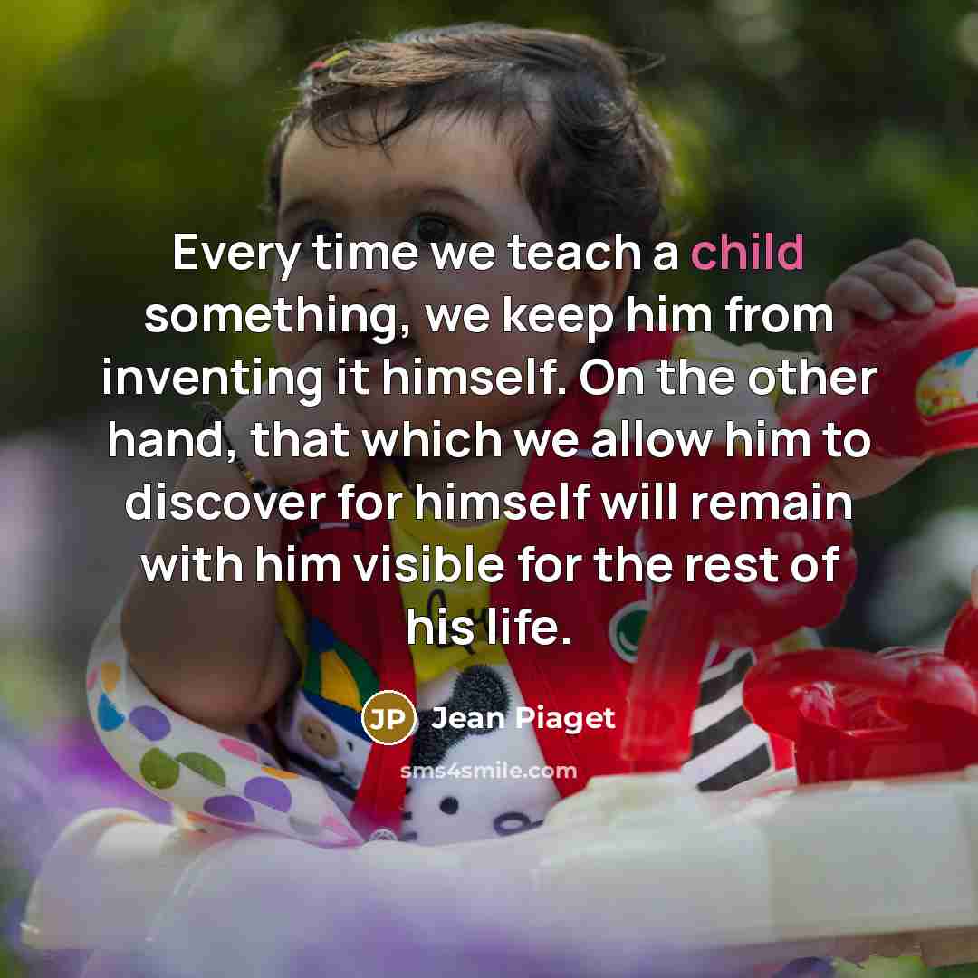 “Every time we teach a child something, we keep him…” quote by Jean Piaget