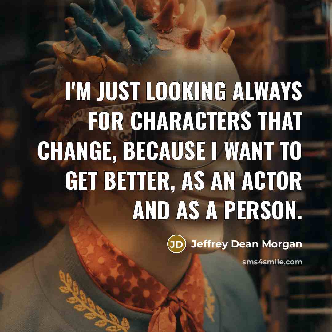 “I'm just looking always for characters that change, because I…” quote by Jeffrey Dean Morgan