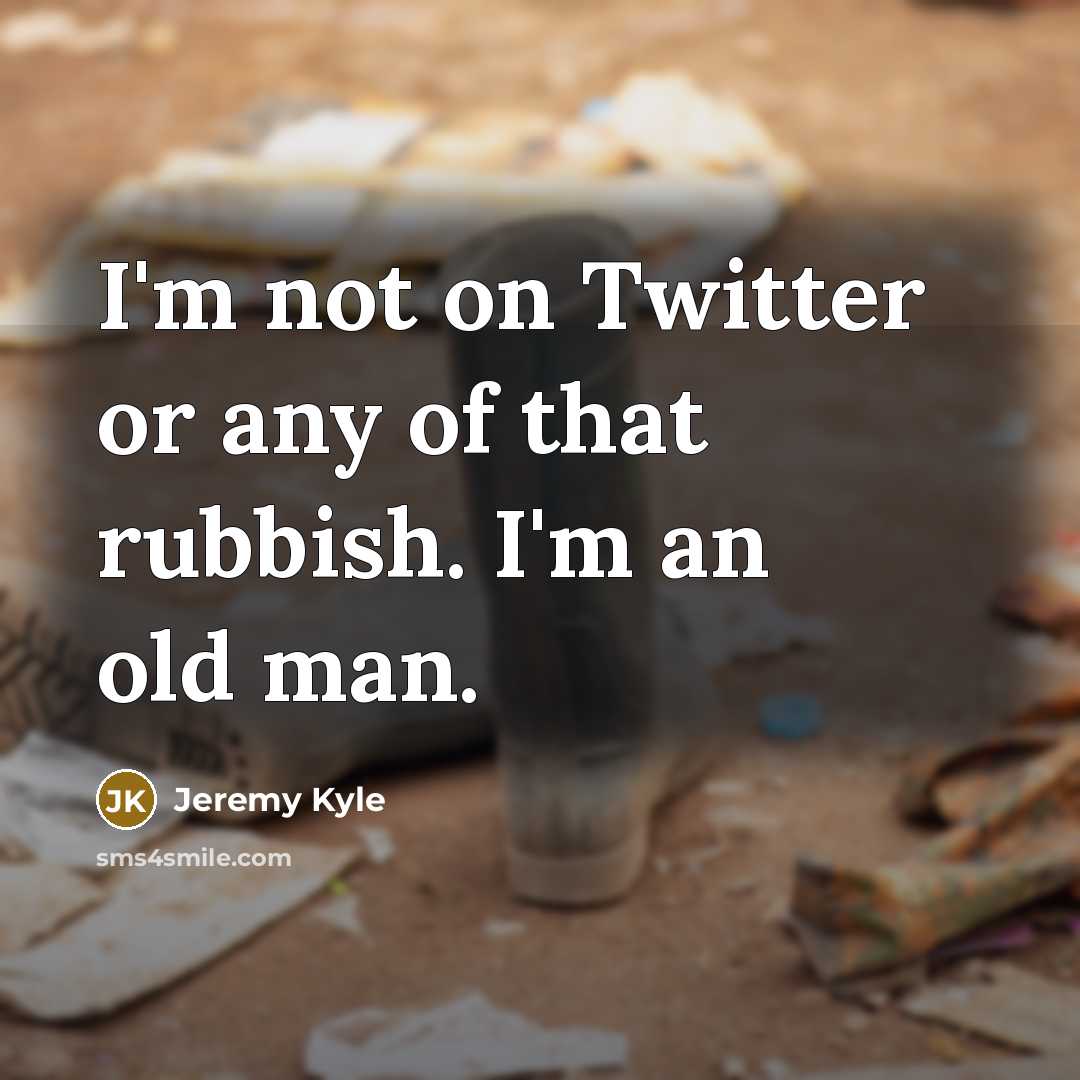 “I'm not on Twitter or any of that rubbish. I'm…” quote by Jeremy Kyle