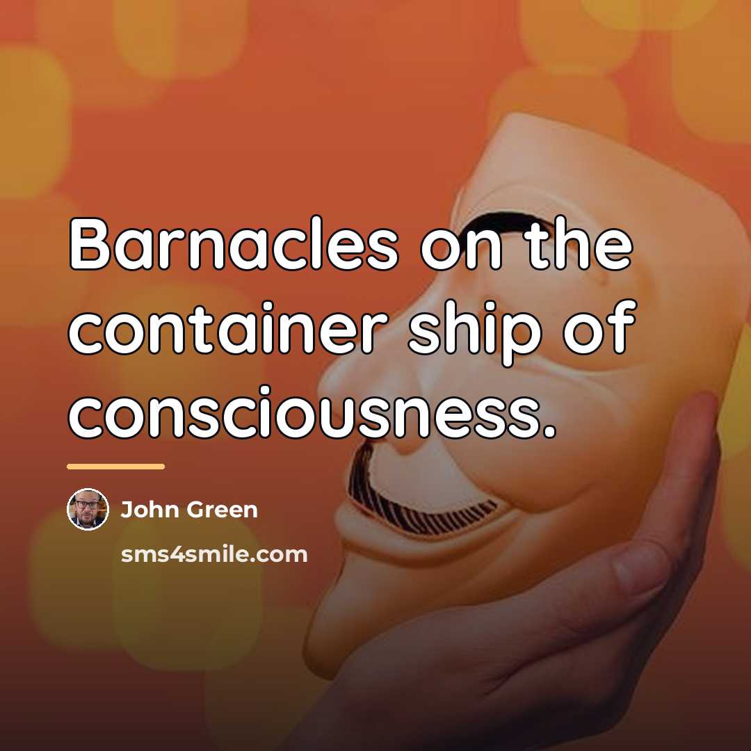 “Barnacles on the container ship of consciousness.…” quote by John Green