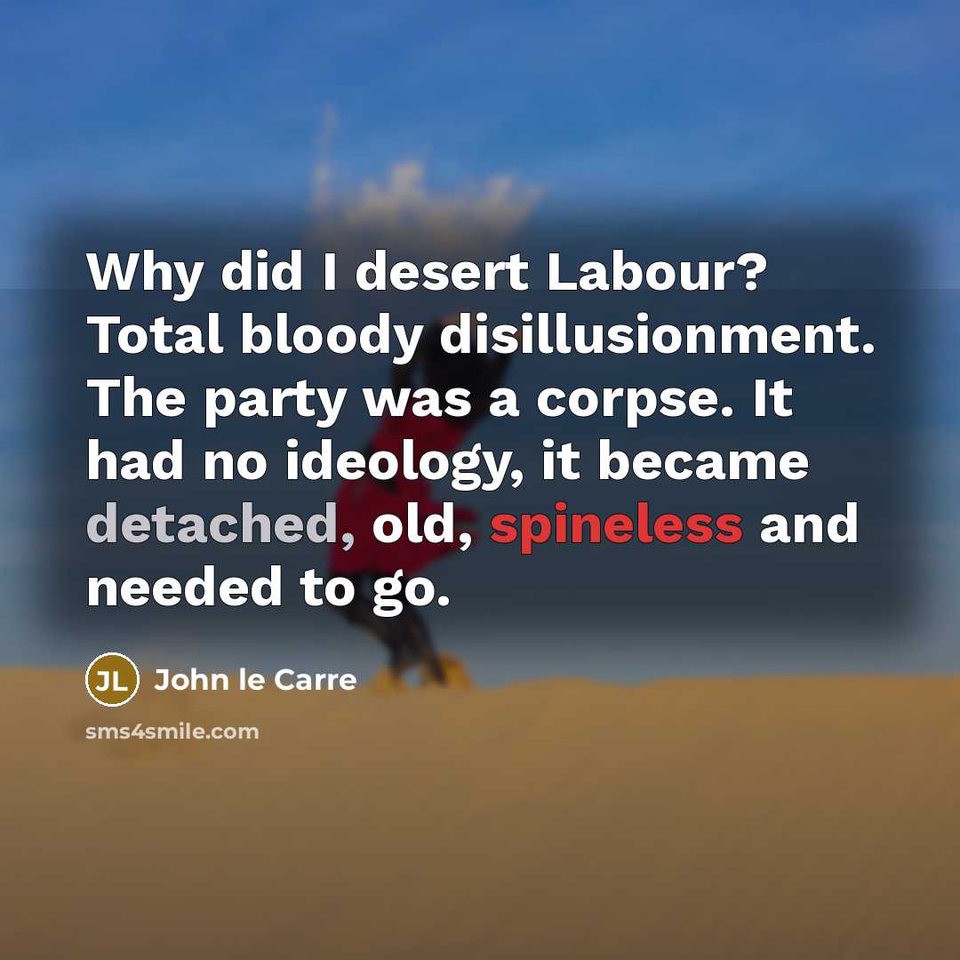 “Why did I desert Labour? Total bloody disillusionment. The party…” quote by John le Carre
