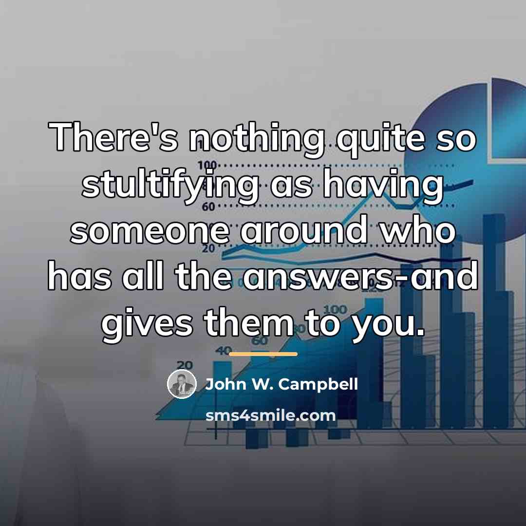 “There's nothing quite so stultifying as having someone around who…” quote by John W. Campbell