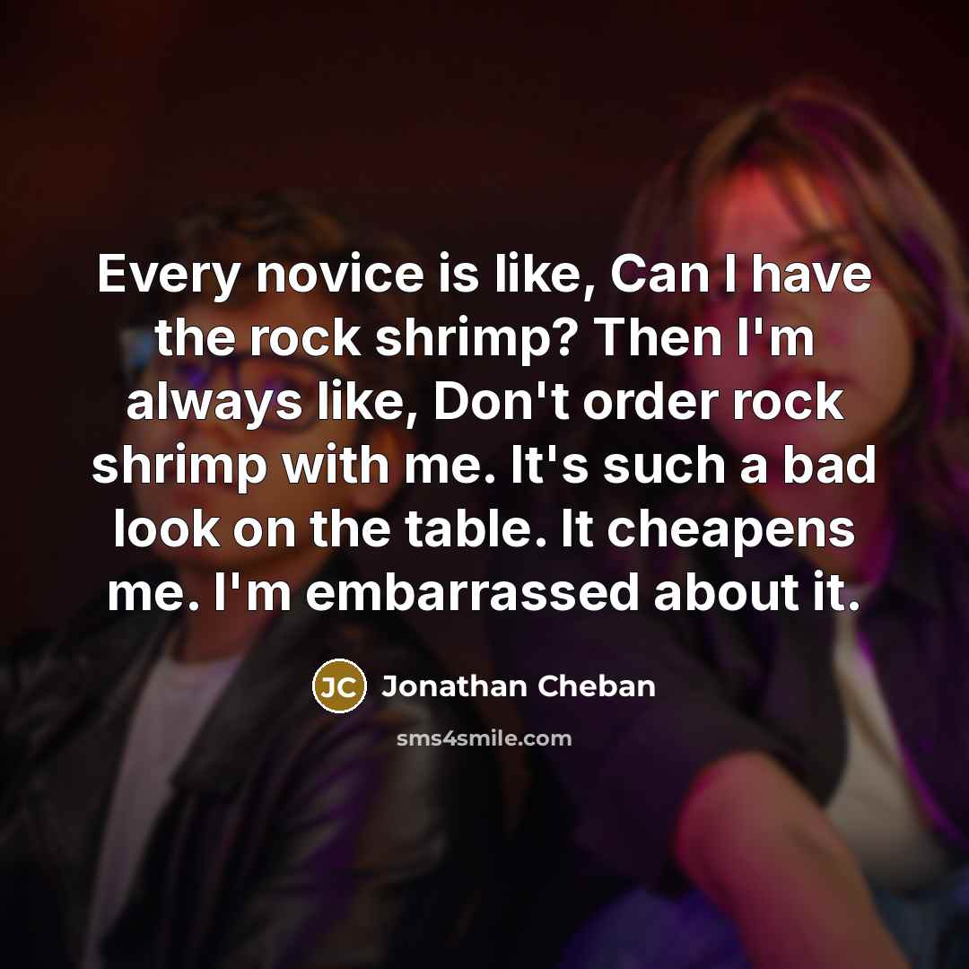 “Every novice is like, Can I have the rock shrimp?…” quote by Jonathan Cheban