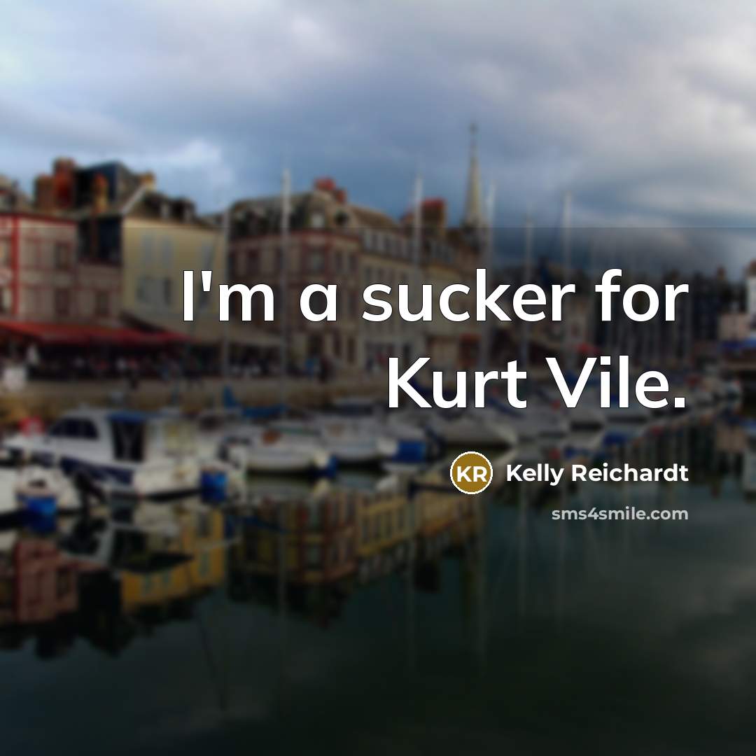 “I'm a sucker for Kurt Vile.…” quote by Kelly Reichardt