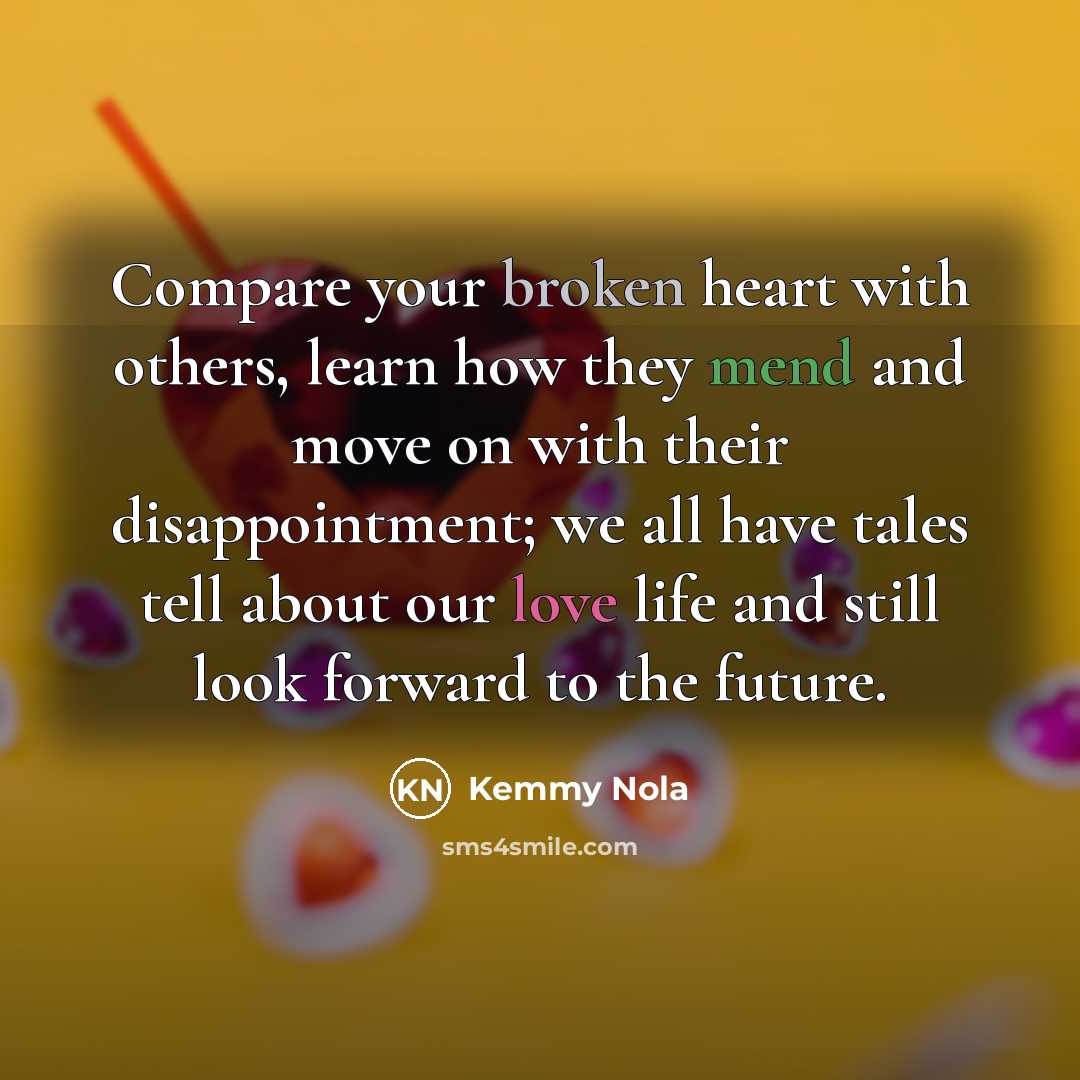 “Compare your broken heart with others, learn how they mend…” quote by Kemmy Nola