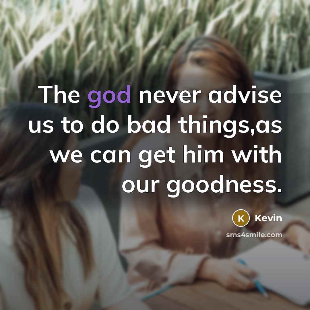“The god never advise us to do bad things,as we can get him with our goodness.” quote by Kevin