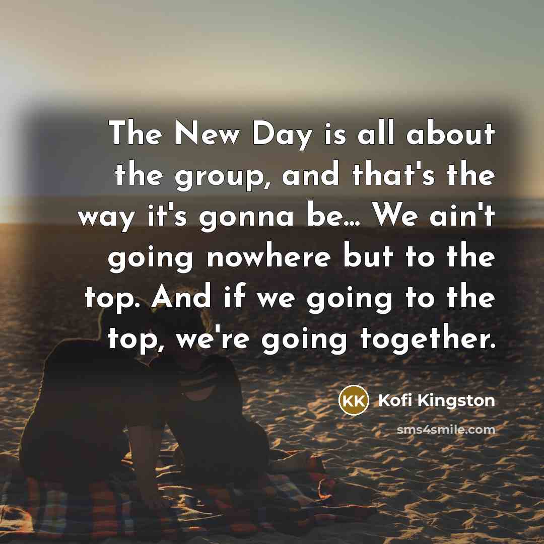 “The New Day is all about the group, and that's…” quote by Kofi Kingston
