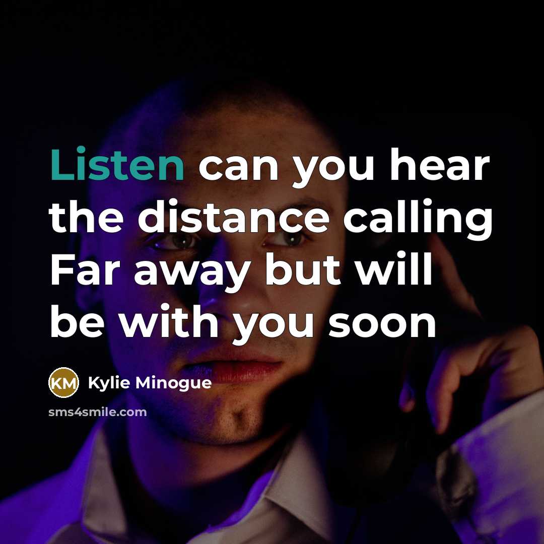 “Listen can you hear the distance calling Far away but…” quote by Kylie Minogue