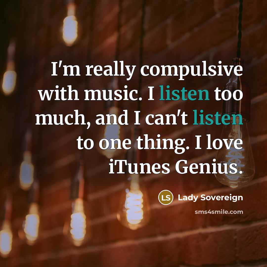 “I'm really compulsive with music. I listen too much, and…” quote by Lady Sovereign
