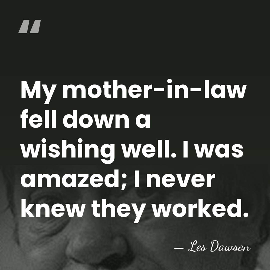 My mother-in-law fell down a wishing well. I was amazed; I never&hellip; - Les Dawson