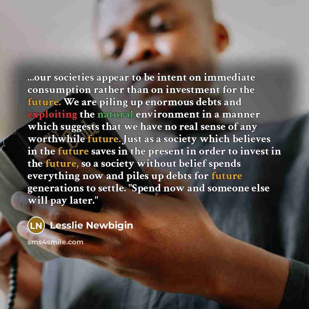 “...our societies appear to be intent on immediate consumption rather…” quote by Lesslie Newbigin