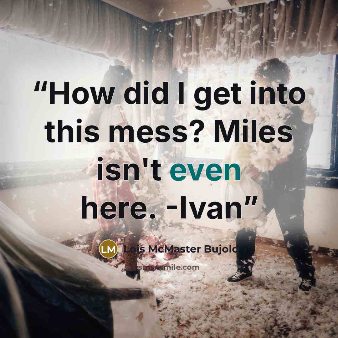 “How did I get into this mess? Miles isn't even here. -Ivan” quote by Lois McMaster Bujold