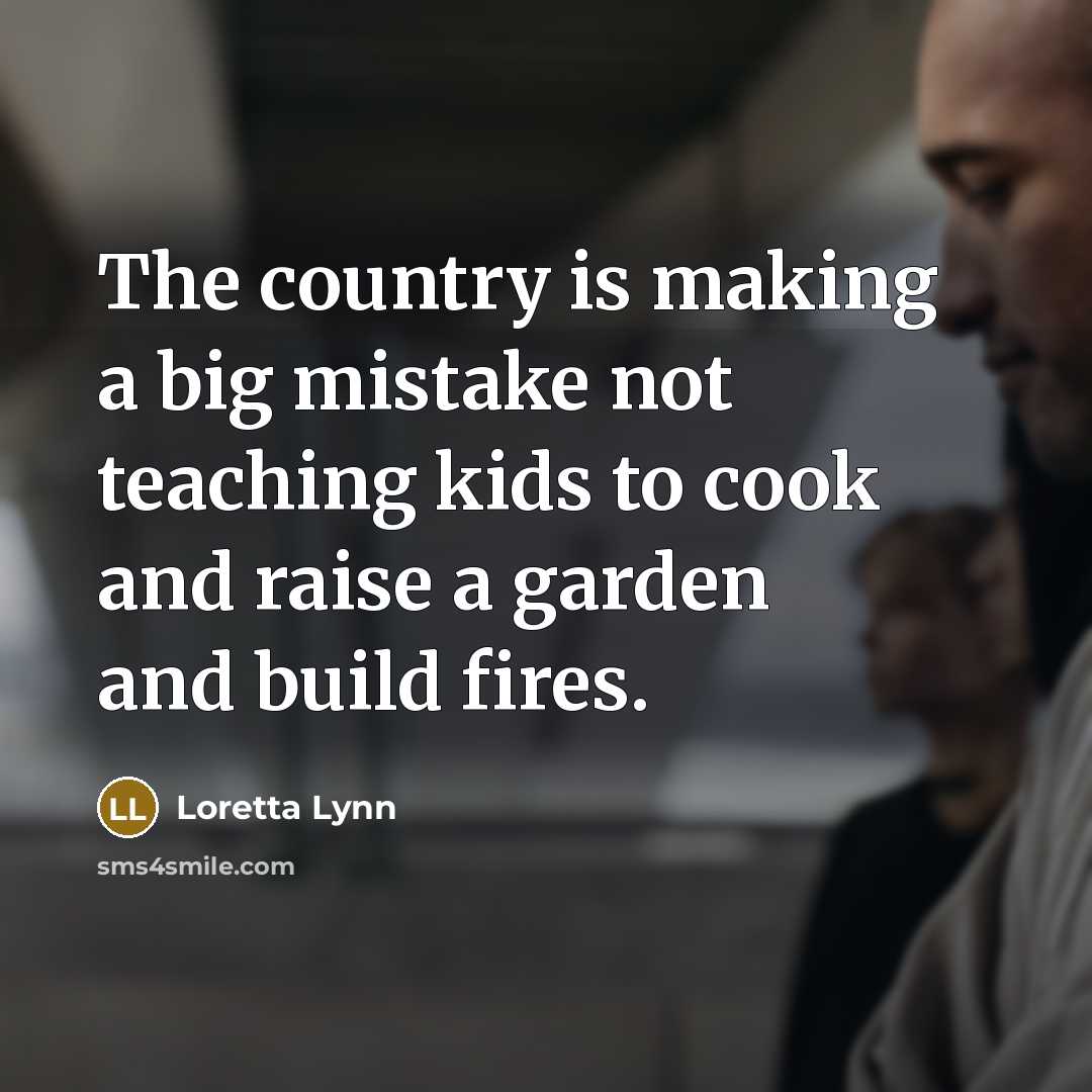 “The country is making a big mistake not teaching kids…” quote by Loretta Lynn