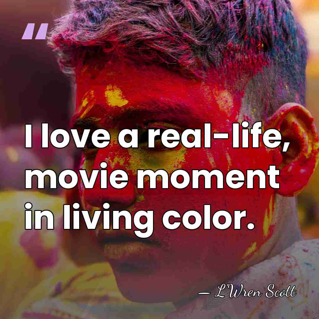 I love a real-life, movie moment in living color. - L'Wren Scott