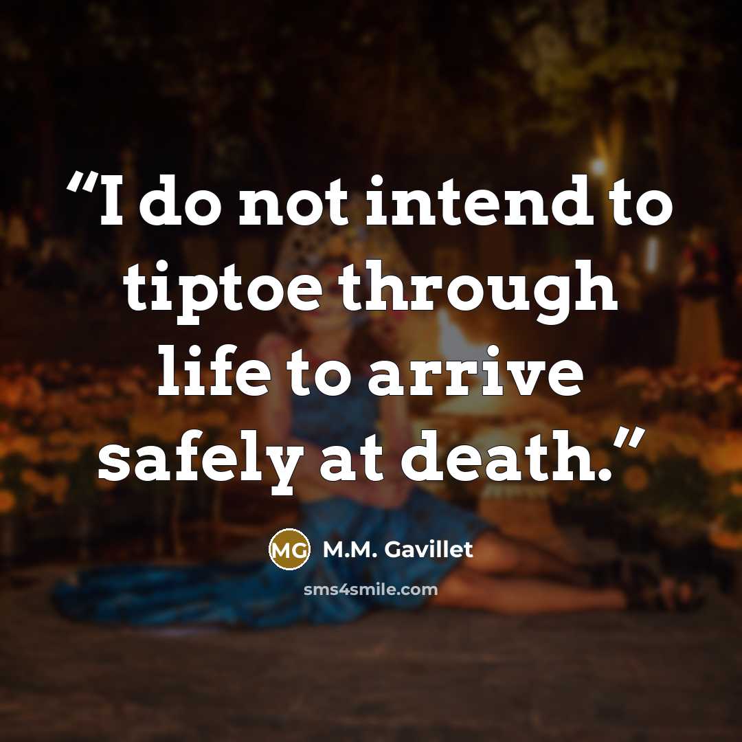 “I do not intend to tiptoe through life to arrive safely at death.” quote by M.M. Gavillet