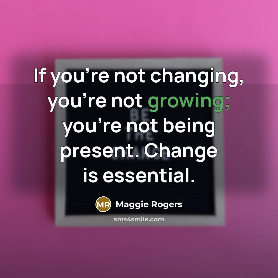 “If you're not changing, you're not growing; you're not being…” quote by Maggie Rogers