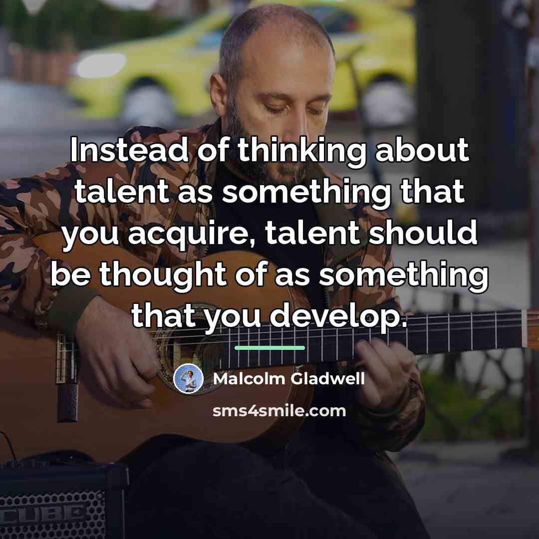“Instead of thinking about talent as something that you acquire,…” quote by Malcolm Gladwell