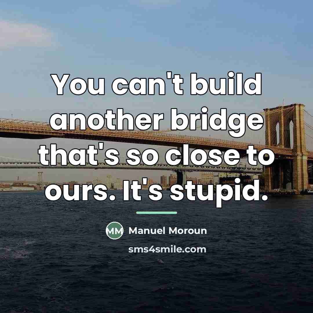 “You can't build another bridge that's so close to ours.…” quote by Manuel Moroun