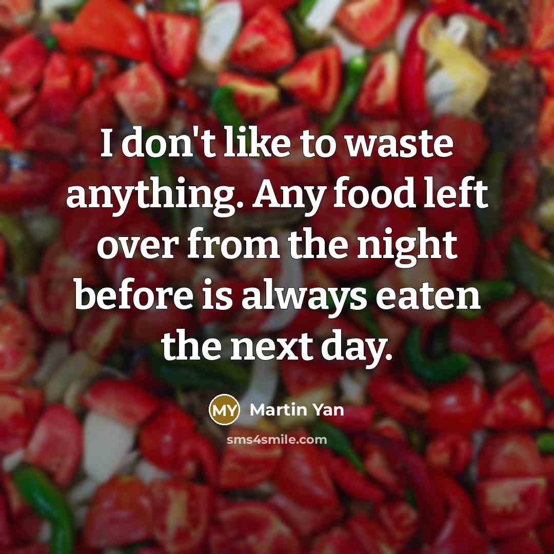 “I don't like to waste anything. Any food left over…” quote by Martin Yan