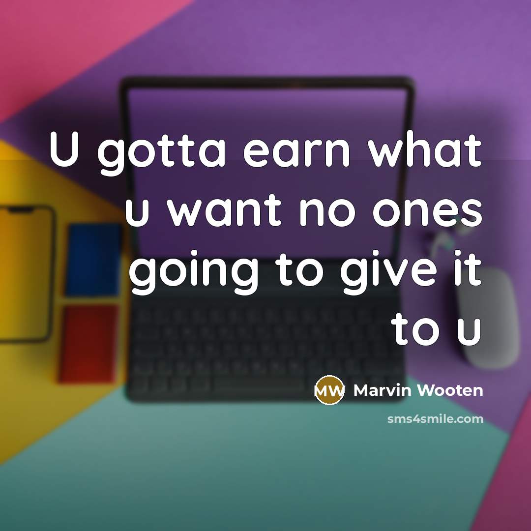 “U gotta earn what u want no ones going to…” quote by Marvin Wooten