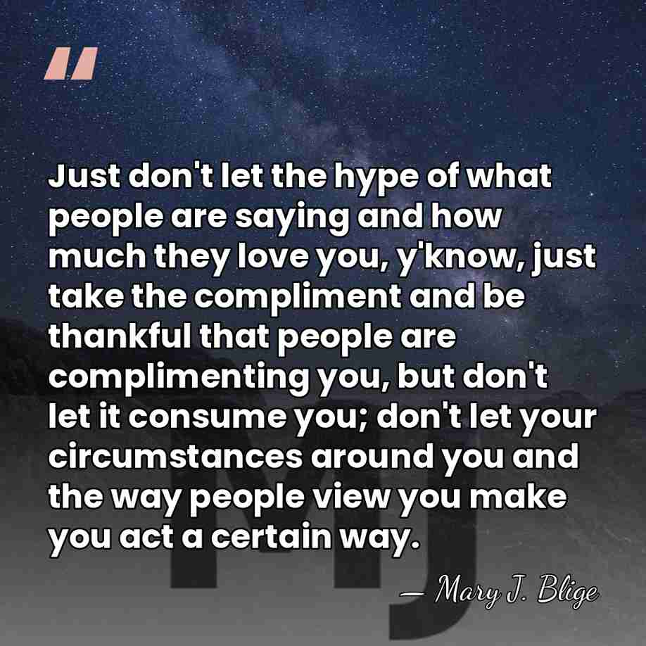 Just don't let the hype of what people are saying and how&hellip; - Mary J. Blige