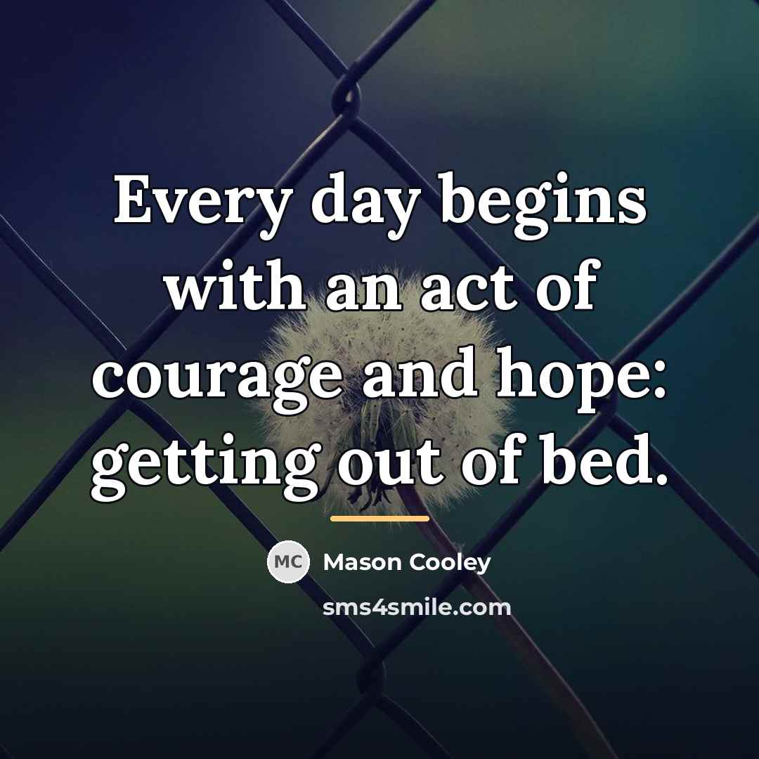 “Every day begins with an act of courage and hope:…” quote by Mason Cooley