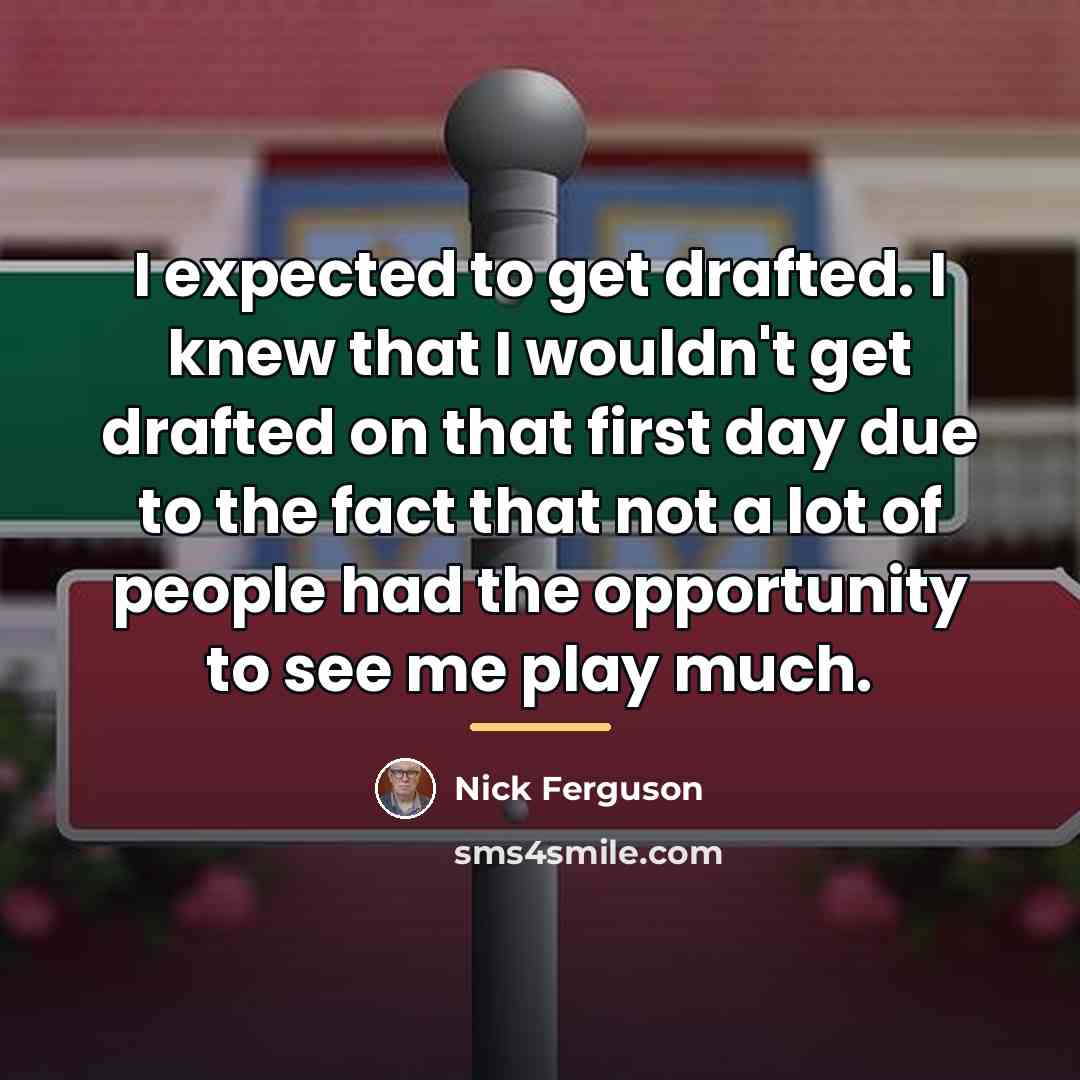 “I expected to get drafted. I knew that I wouldn't…” quote by Nick Ferguson