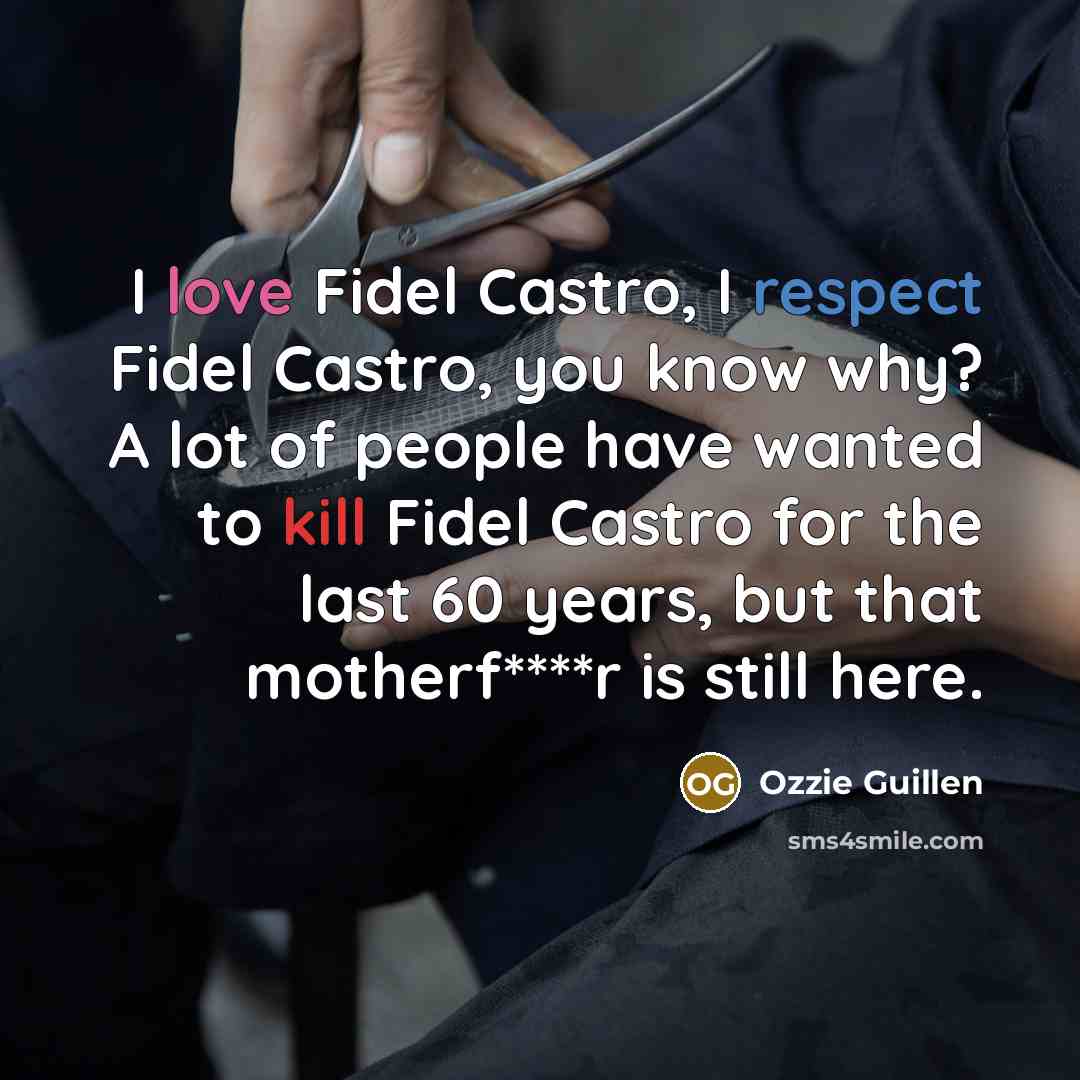 “I love Fidel Castro, I respect Fidel Castro, you know…” quote by Ozzie Guillen
