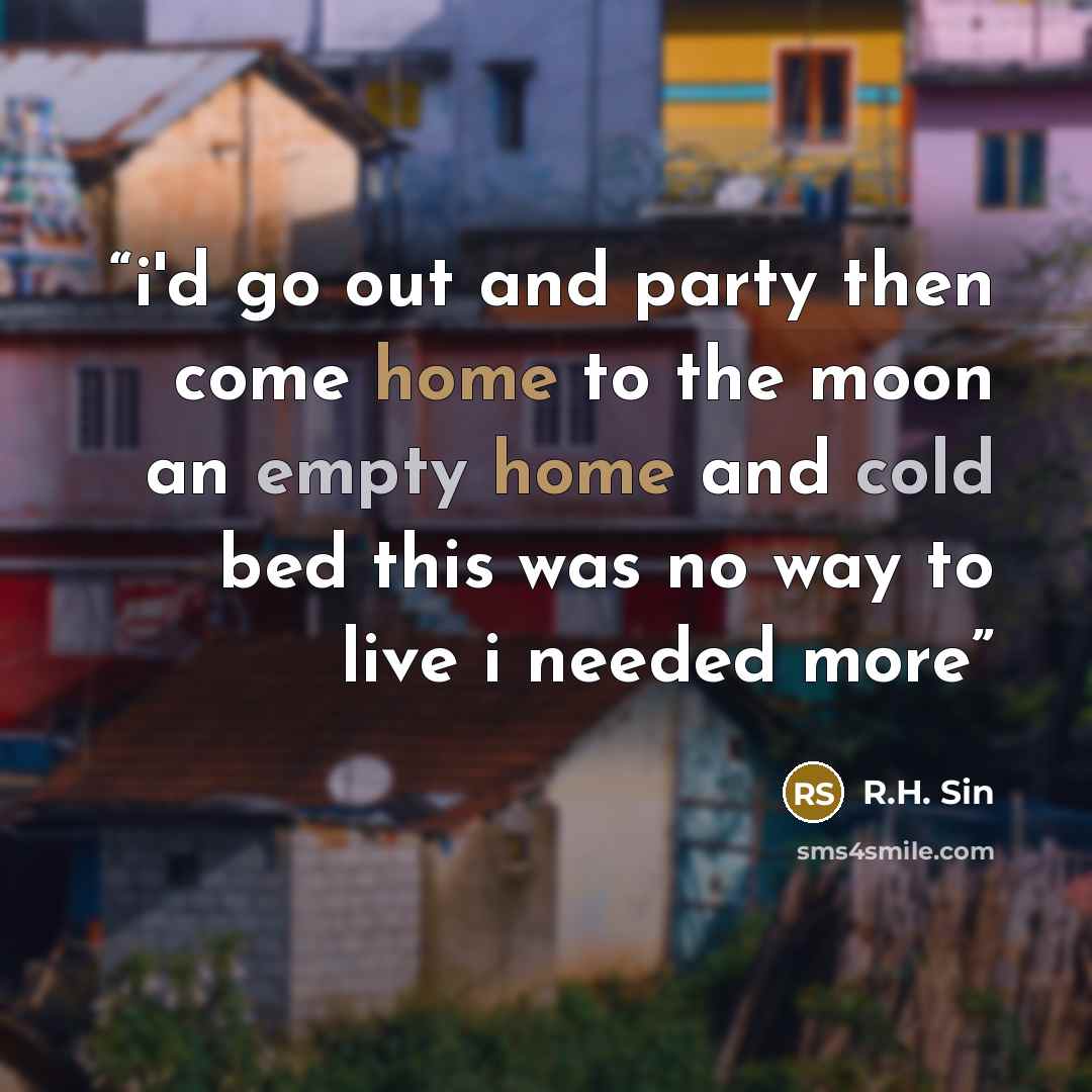 “i'd go out and party then come home to the moon an empty home and cold bed this was no way to live i needed more” quote by R.H. Sin