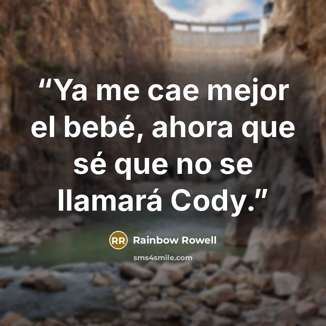 “Ya me cae mejor el bebé, ahora que sé que no se llamará Cody.” quote by Rainbow Rowell