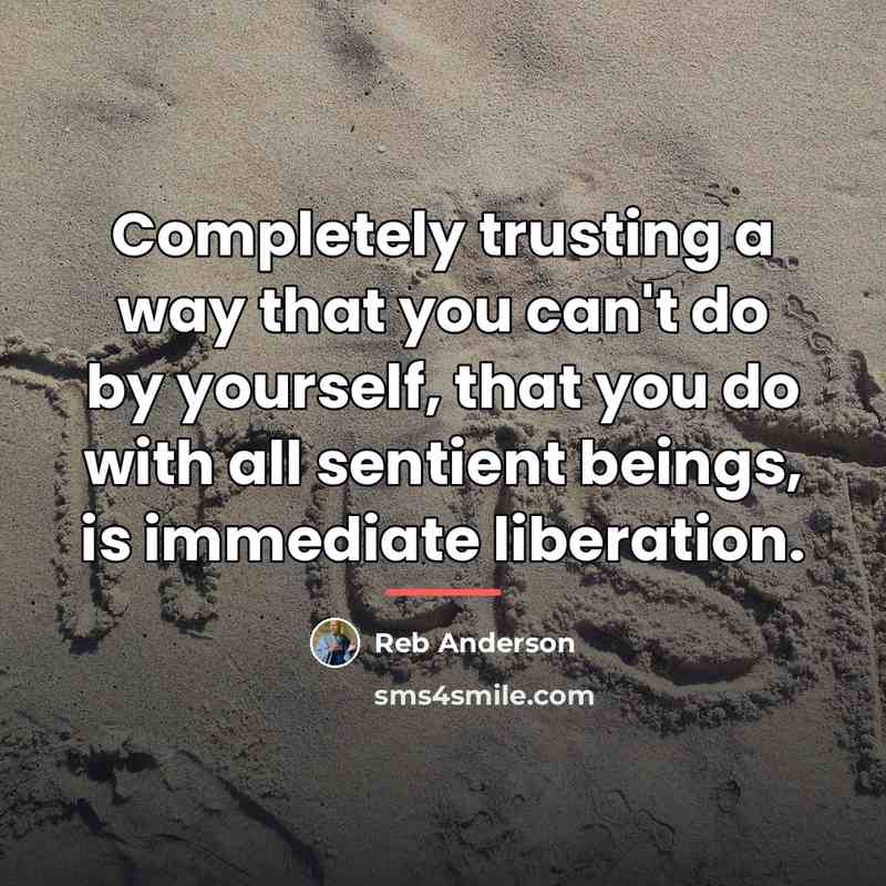 “Completely trusting a way that you can't do by yourself,…” quote by Reb Anderson