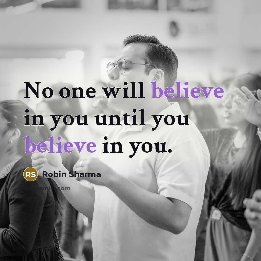 “No one will believe in you until you believe in…” quote by Robin Sharma