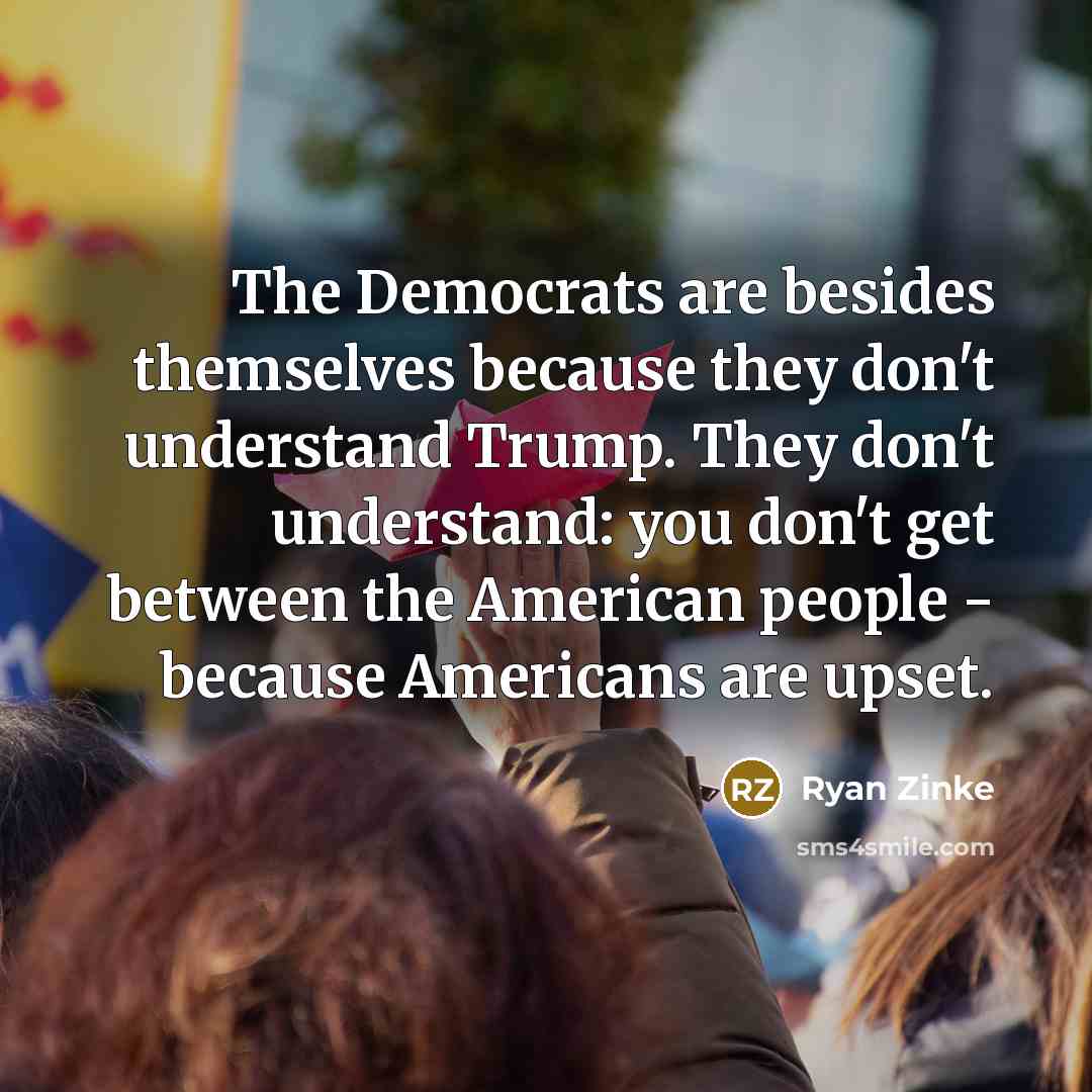“The Democrats are besides themselves because they don't understand Trump.…” quote by Ryan Zinke