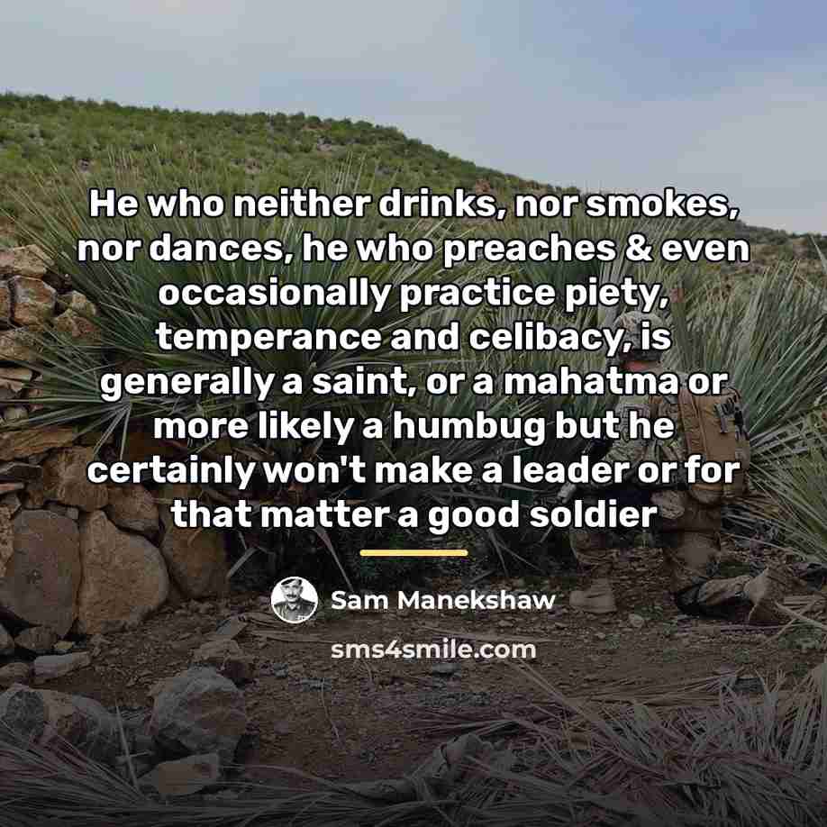 “He who neither drinks, nor smokes, nor dances, he who…” quote by Sam Manekshaw