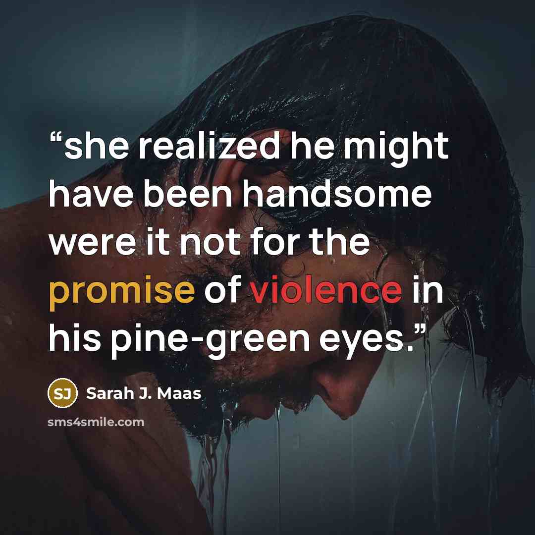 “she realized he might have been handsome were it not for the promise of violence in his pine-green eyes.” quote by Sarah J. Maas