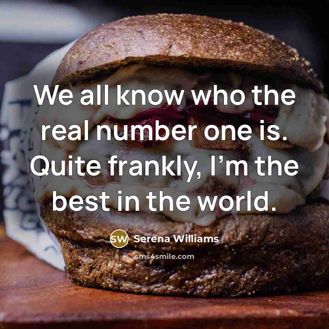 “We all know who the real number one is. Quite frankly, I'm the best in the world.” quote by Serena Williams