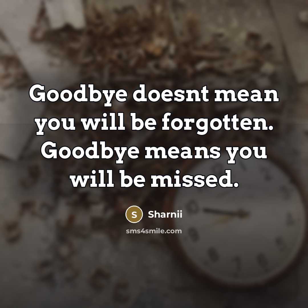 “Goodbye doesnt mean you will be forgotten. Goodbye means you will be missed.” quote by Sharnii