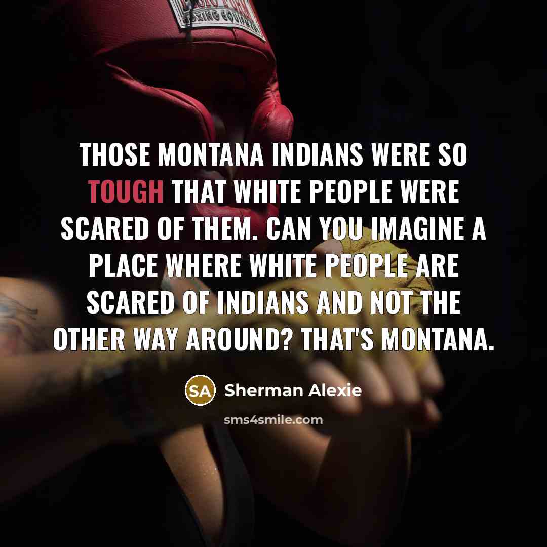 “Those Montana Indians were so tough that white people were…” quote by Sherman Alexie